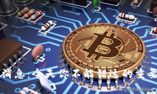 区块链最新消息:今天你不能错过的重要动态与发展