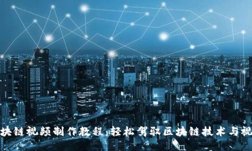 最新区块链视频制作教程:轻松驾驭区块链技术与视频创作