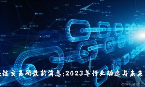 澳门区块链交易所最新消息:2023年行业动态与未来发展趋势