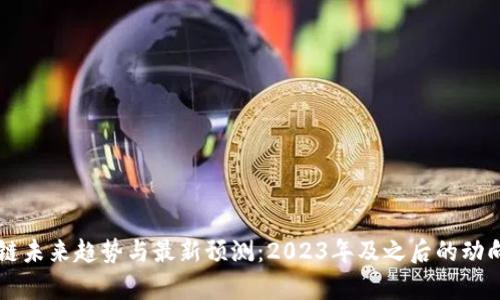 区块链未来趋势与最新预测:2023年及之后的动向分析