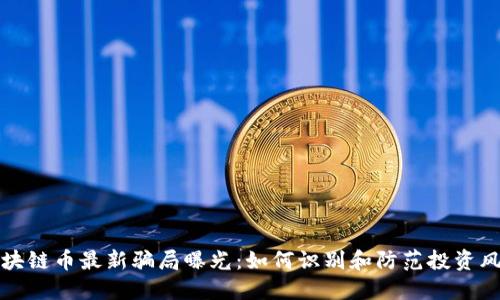 区块链币最新骗局曝光:如何识别和防范投资风险