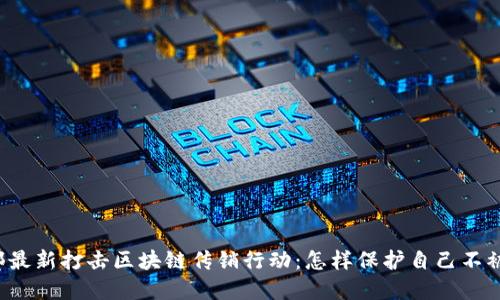 公安部最新打击区块链传销行动：怎样保护自己不被套路？