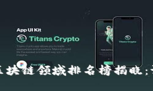 2023年全球区块链领域排名榜揭晓：谁将引领未来？