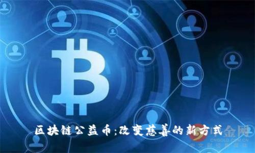 区块链公益币：改变慈善的新方式
