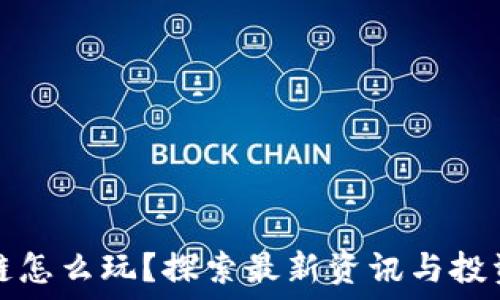    
区块链怎么玩？探索最新资讯与投资秘籍