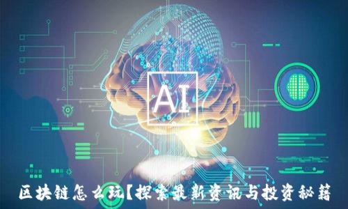    
区块链怎么玩？探索最新资讯与投资秘籍
