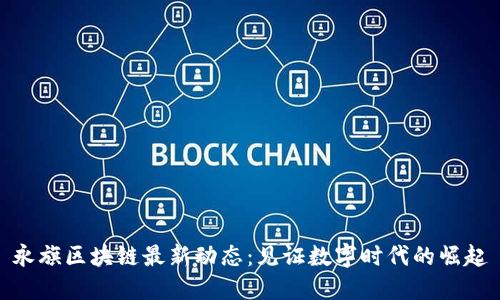 永旗区块链最新动态：见证数字时代的崛起