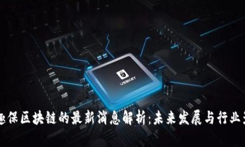 易趣保区块链的最新消息解析：未来发展与行业影响