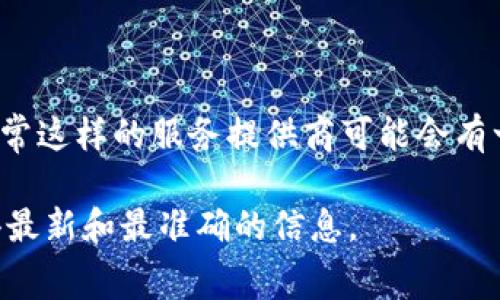 截至我知识的截止日期（2023年10月），Token.im 并没有明确提供免费的带宽选项。Token.im 是一个区块链钱包和加密货币交易平台，通常这样的服务提供商可能会有一些费用结构，包括交易费、提现费等。虽然在某些促销活动中，他们可能会提供免费试用或减免某些费用，但并没有长久的、完全免费的带宽。

若要获取最准确的信息，建议你直接访问 Token.im 的官方网站或联系他们的客服，了解当前的服务政策和费用结构。这样能够确保你获得最新和最准确的信息。