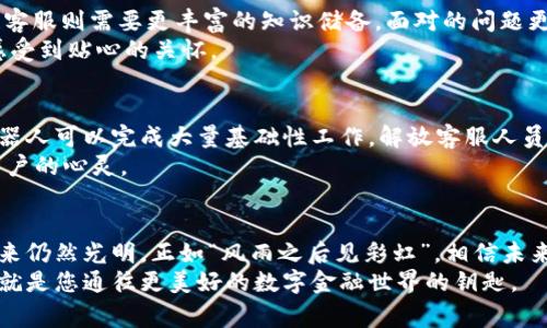    区块链币交易平台客服：解密用户体验与支持的幕后故事  / 

 guanjianci  区块链, 币交易, 客服支持, 用户体验  /guanjianci 

引言：走进区块链世界的客服之旅
在数字经济蓬勃发展的今天，区块链及其相关的加密货币逐渐走入了公众的视野。伴随着对这一新兴领域的关注，区块链币交易平台的客服支持也变得尤为重要。作为用户与平台之间的桥梁，客服不仅是解决问题的关键，更是在用户体验上增光添彩的重要角色。在这篇文章中，我们将深入探讨区块链币交易平台客服的功能、挑战以及用户期望，带您一起走进这一充满机遇与挑战的领域。

第一部分：区块链币交易平台的简介
首先，我们来简单了解一下区块链币交易平台。区块链技术最初是为了支持比特币而出现的，但如今已经发展成为了众多加密货币的基础。区块链币交易平台则是为了提供用户交易数字资产的场所，用户可以进行买卖、投资等各种操作。
面对市场上飞速变化的数字资产，交易平台如雨后春笋般涌现，但随之而来的用户疑问与不满也迅速增加。在这种环境下，客服的角色显得越来越重要。正如谚语所说：“一日之计在于晨”，在交易的初期阶段，用户与客服的良好互动可以为后续的交易打下坚实的基础。

第二部分：客服的多重角色及重要性
区块链币交易平台的客服不仅仅是回答问题的“工具”，他们扮演着多重角色。首先，客服是信息的传递者。许多用户可能对区块链或数字货币了解不深，他们在询问平台功能或交易规则时，客服就需要担任知识的传播者。 他们的专业知识和耐心解答可以减少用户的困惑，增强用户对平台的信任。
其次，客服也是情绪的疏导者。在用户体验中，难免会遇到各种问题，比如交易失败、提币延迟等，这时候客服需要以同理心和理解来处理用户的焦虑情绪。正如“局外人看得开”，在用户处于困惑和沮丧的时候，客服的理解与支持就像一缕阳光，能够带来温暖和希望。

第三部分：客服在用户体验中的作用
用户体验是一个交易平台能否成功的重要因素，而客服服务质量正是体验中的关键。我曾经听过有用户感叹：“一次良好的客服体验，有时候能抵得上一份优质的产品”。这句话正好反映出客服的真正价值。
首先，迅速响应是提高用户满意度的基础。不论是通过在线聊天、邮件还是电话，用户对响应时间的敏感度极高。平台需要建立一套高效的客服系统，确保用户的每一个请求都能得到及时的处理，这样才能在第一次接触中留下良好的印象。
其次，务实的解决方案也是提升用户体验的重要因素。在遇到问题时，客服应给予建设性的反馈和实用的解决方案，让用户感受到被重视与被理解。例如，当用户反映提币慢的问题时，客服可以详细说明潜在的原因以及解决时间，给用户一个合理的预期。

第四部分：挑战与应对策略
尽管客服在改善用户体验上做出了努力，但仍面临不少挑战。首先是知识更新的不及时。区块链行业发展迅速，新产品和技术层出不穷，客服如果不能及时掌握相关信息，很容易导致错误的回答，从而引发用户的不满。
对此，平台可以采取定期培训和知识分享的方式，提高客服的专业素养。同时，建立一个知识库，让客服能够方便快捷地查询信息，也是非常有效的一种方式。
其次，客服工作强度大，压力也随之增加。在高峰期，客服可能会面对大量的用户咨询与投诉，这就需要平台合理安排客服排班，确保高峰时段也能提供高质量的服务。

第五部分：与其他行业客服的对比
将区块链币交易平台的客服与传统行业的客服进行对比，可以发现它们在某些方面有着显著的不同。比如，传统行业的客服多集中在售后服务和解决技术问题上，而区块链客服则需要更丰富的知识储备，面对的问题更为复杂。在区块链领域，由于其技术性与新颖性，客服不仅要解决用户的交易问题，还需回答与法律合规、市场波动等相关的问题。
然而，区块链客服从另一个方面也可以借鉴传统行业的成功经验，例如建立用户反馈机制、使用CRM系统来管理客户关系等。这些经验有助于提升整体客户满意度，让用户感受到贴心的关怀。

第六部分：未来的展望与发展方向
未来，随着区块链技术的不断进步，客服的工作模式也会逐步改变。人工智能和自动化技术将逐渐渗透到客服领域，提升工作效率的同时，也能够减少人为错误。智能客服机器人可以完成大量基础性工作，解放客服人员的时间，让他们更专注于处理复杂的问题。
当然，人工客服仍然是不可或缺的部分，尤其是在处理敏感的用户问题时。正如“山水有相逢”，未来的客服更像是技术与情感的结合，既能提供智能、高效的服务，也能温暖用户的心灵。

总结：让我们携手前行
综上所述，区块链币交易平台的客服在用户体验中扮演着重要的角色。虽然前行的路上有许多挑战，但通过不断完善服务质量、更新知识体系、甚至借助科技手段，客服的未来仍然光明。正如“风雨之后见彩虹”，相信未来的区块链领域会迎来更多期待与可能。
无论您是刚踏入区块链世界的新人，还是经验丰富的老手，优质的客服都能让您的每一次交易都如沐春风。如果您有任何问题或建议，不妨主动寻求客服的帮助，毕竟，他们就是您通往更美好的数字金融世界的钥匙。