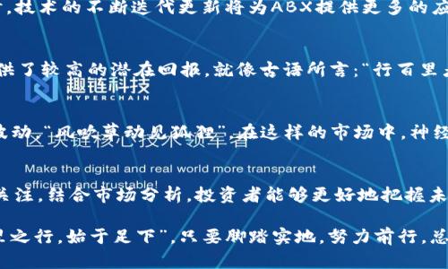 biru1abx区块链最新价格走势：投资者如何把握机会/biru1  
abx区块链, abx最新价格, 区块链投资, 加密货币行情/guanjianci

一、引言
在急剧变化的加密货币市场中，区块链技术的发展已经引起了全球的广泛关注。作为一种去中心化的数字账本技术，区块链正在重塑金融体系、供应链管理等多个领域。在这一背景下，ABX区块链的价格表现尤为受到投资者的密切关注。

二、ABX区块链的概述
ABX区块链是一种基于区块链技术的加密货币，旨在通过去中心化的方式提高交易效率和安全性。它的背后是一个具有丰富经验的团队，致力于为用户提供最优质的服务。

三、ABX的最新价格表现
作为投资者，了解ABX区块链的最新价格动态显得尤为重要。根据最新数据显示，ABX的价格在过去几周内经历了剧烈的波动，这不仅与市场情绪有关，也受到全球经济形势变化的影响。“一日之计在于晨”，早起的鸟儿有虫吃。如果你在市场开盘时就能够获取准确的信息，将能更好地把握投资机会。

四、影响ABX价格的因素
影响ABX价格的因素有很多，从市场供求关系到行业动态、政策法规等，每一个细节都可能对价格产生深远影响。例如，当某个国家发布对加密货币友好的政策时，往往会引发价格的上涨。这就像中国的谚语说的那样：“水涨船高”，有利的环境会推动整个行业的发展。

五、市场分析与投资策略
在分析ABX价格走势时，我们常常会参考技术指标，如移动平均线、相对强弱指数（RSI）等。同时，结合市场情绪分析，可以帮助投资者做出更明智的决策。正如老话所说：“失败是成功之母”，从分析历史数据中学习，可以帮助我们避免未来的错误，提高投资成功的几率。

六、ABX的未来展望
展望未来，ABX区块链的潜力不容小觑。随着越来越多的企业和个人接受区块链技术，ABX有望迎来更大的市场需求。与此同时，技术的不断迭代更新将为ABX提供更多的应用场景。在这样一个快速发展的领域，抓住“未雨绸缪”的机会，成为了每一个投资者所必须面对的挑战。

七、与传统投资的对比
ABX区块链的出现，为传统投资方式提供了新的选择。与股票、债券等传统金融工具不同，加密货币的波动性更大，但同时也提供了较高的潜在回报。就像古语所言：“行百里者半九十”，在这个迅速变幻的市场中，灵活应变是实现收益的关键。

八、投资者应注意的风险
当然，高回报伴随着高风险。投资者在积极追求利润的同时，也必须警惕潜在的风险。市场的任何小变化都可能引发价格剧烈波动，“风吹草动见狐狸”，在这样的市场中，神经的敏感是取胜的关键。

九、结论
ABX区块链作为区块链市场的重要组成部分，其最新价格的每一次波动都可能影响到投资者的决策。通过对价格变化的持续关注，结合市场分析，投资者能够更好地把握未来的发展动态。希望每位投资者都能在这个充满挑战的市场中，找到属于自己的成功之路。

总之，了解ABX区块链的最新价格并进行合理的投资布局，是每一个想要在加密货币市场中获得成功的投资者的必修课。“千里之行，始于足下”，只要脚踏实地，努力前行，总会迎来属于自己的春天。