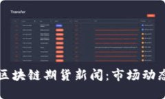 掌握最新区块链期货新闻：市场动态一手掌握