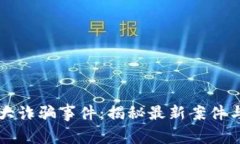 区块链特大诈骗事件：揭秘最新案件与防范技巧