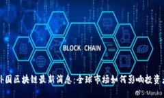今日外国区块链最新消息：全球市场如何影响投