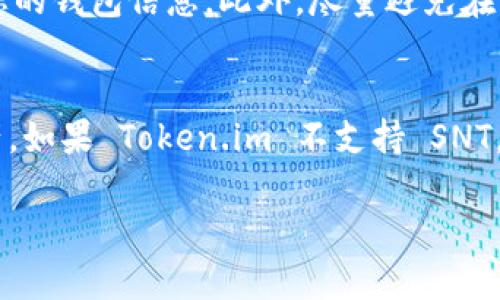 根据我所知的信息，Token.im 钱包支持多种数字货币的存储与管理，但对于 SNT（Status Network Token）的具体支持情况，建议您访问 Token.im 的官方网站或者相关的用户文档，以获取最新和最准确的支持列表。

如果您在 Token.im 钱包中找不到 SNT 的相关信息，您可以考虑以下几种方式来管理 SNT：

使用其他钱包存储 SNT
如果 Token.im 不支持 SNT, 您可以选择其他支持 SNT 的钱包，比如 MetaMask 或者硬件钱包（如 Ledger）。这些钱包通常提供更广泛的代币支持，并且方便进行跨链交易。

了解 SNT 相关信息
在存储任何数字货币之前，了解该代币的特性是非常重要的。SNT 是 Status 网络的原生代币，用于支付网络中的服务费用、参与治理和其他功能。建议访问 Status 的官方网站和社区，获取最新的项目动态和使用指南。

安全存储数字资产的注意事项
无论您使用哪个钱包，保持资产安全是第一要务。确保使用强密码、启用双重认证，并定期备份您的钱包信息。此外，尽量避免在公共 Wi-Fi 网络下进行交易。

总结
如果您需要存储 SNT，确保选择一个合适的钱包，并掌握相关的安全措施，以保护您的数字资产。如果 Token.im 不支持 SNT，尝试其他热门钱包，并关注官方动态以获取更好的使用体验。

希望这些信息对您有所帮助！如需更多详细信息或进一步的指导，请随时问我。