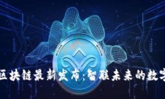 华为区块链最新发布：智联未来的数字基石