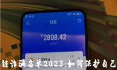 长沙区块链诈骗名单2023：如何保护自己不受欺诈