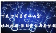 以下是你所要求的内容： 区块链周报：最新资讯