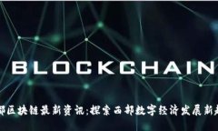 成都区块链最新资讯：探索西部数字经济发展新