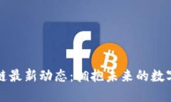 区块链最新动态：拥抱未来的数字经济