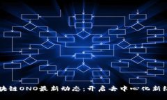 区块链ONO最新动态：开启去中心化新纪元