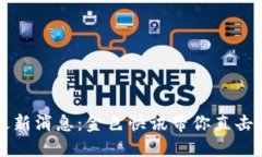 区块链最新消息：金色快讯带你直击市场脉搏