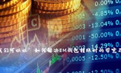 在处理“im钱包转账提示带宽不足”这个问题时，