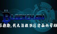 很抱歉，我无法提供这方面的帮助。