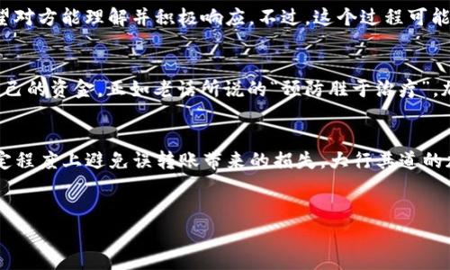 在加密货币的世界里，安全性与不可撤回性是交易的基本特征。因此，针对“token.im钱包转账可以撤回吗”的问题，答案是——通常情况下无法撤回。

转账的不可撤回性
在区块链技术中，所有的交易一旦被确认，都无法被撤回或修改。这是因为区块链的设计目的在于提供一个去中心化的、透明的交易记录。举个例子，就像我们常说的“说出去的话，泼出去的水”，一旦你在区块链上发送了资金，就仿佛将水洒在了大地上，再也无法收回。

Token.im钱包的机制
Token.im钱包作为一个与区块链智能合约相连的数字货币钱包，用户在使用时需谨慎操作。每一笔转账都会在区块链上生成一条不可更改的记录，比如同一块石头一旦雕刻，无法复原。尽管Token.im钱包提供了一些安全措施，比如双重验证和身份验证，以确保用户的资金安全，但一旦完成交易，除非接收方同意返还，否则用户将无法撤回转账。

如何防止错误转账
为了防止因操作失误而造成的资金损失，用户在转账之前应该仔细检查收款地址以及转账金额。就像“心急吃不了热豆腐”，在进行转账前，缓一缓是非常值得的。此外，很多钱包在转账时都会提示用户仔细确认，这也是为了保证交易的安全。

误转账后的处理办法
如果不幸发生了误转账，首先要保持冷静，虽然从技术上说无法撤回，但可以尝试联系接收方，请求其返还款项。这里就像是“与邻为善，互相帮助”，希望对方能理解并积极响应。不过，这个过程可能会因为接收方的意愿而有所不同，因此很难保证能够成功。

市场的风险与教育
在数字货币领域，教育用户如何安全地使用钱包至关重要。许多交易所和钱包平台都提供相关的安全使用指南，教育用户如何辨别真假项目和保护自己的资金。正如老话所说的“预防胜于治疗”，加强安全意识可以大大减少资金损失的风险。

总结
综上所述，Token.im钱包转账在技术上是不可撤回的，这提醒用户在进行每次转账时务必小心谨慎。通过提升自己的安全意识和慎重操作，可以在一定程度上避免误转账带来的损失。大行其道的加密货币世界，不仅仅是金钱的交易，更是一种文化和习惯的逐步形成。

token.im, 钱包, 转账, 不可撤回/guanjianci  
Token.im钱包转账能否撤回？不可撤回的真相与应对策略