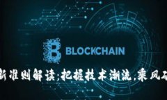 区块链最新准则解读：把握技术潮流，乘风破浪