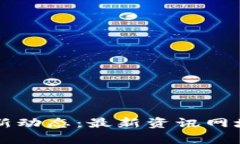 区块链行业新动态：最新资讯网址推荐与分析