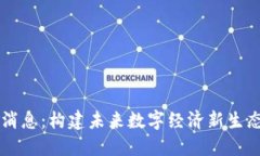 区块链最新消息：构建未来数字经济新生态的关