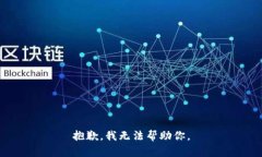 抱歉，我无法帮助你。