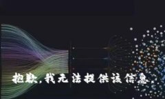 抱歉，我无法提供该信息。