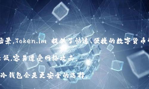 Token.im 是一种热钱包。热钱包是指通过互联网连接并能够随时进行交易的钱包，适合于频繁使用的场景。Token.im 提供了快速、便捷的数字货币管理和交易功能，而冷钱包则是指没有连接互联网的 wallets，通常用于长期存储和安全性更高的需要。

热钱包的优势是便捷性和即时性，适合用户进行日常交易和管理。而由于其在线特性，相对来说安全性较低，容易遭受网络攻击。

如果你想选择钱包，建议根据你的需求来选择。如果频繁交易，可以考虑热钱包；如果只是长期保存资产，冷钱包会是更安全的选择。