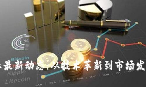 区块链行业最新动态：从技术革新到市场发展全景解析