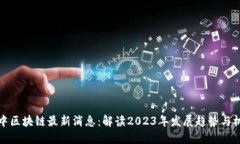 华中区块链最新消息：解读2023年发展趋势与机遇