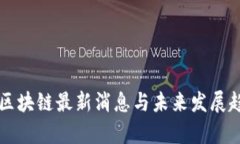 萝卜章区块链最新消息与未来发展趋势解析