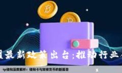 区块链联盟最新政策出台：推动行业合规与发展
