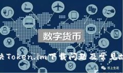 如何解决Token.im下载问题及常见故障排除