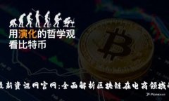 区块链电商最新资讯网官网：全面解析区块链在