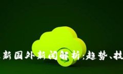 区块链领域最新国外新闻解析：趋势、技术与政