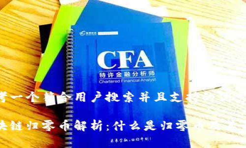 思考一个符合用户搜索并且支持的优秀

区块链归零币解析：什么是归零币及其影响