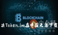 如何解决Token.im在中国无法下载的问题
