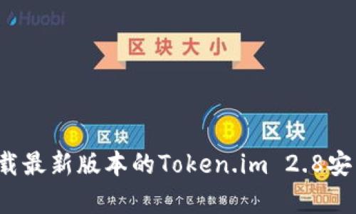 如何下载最新版本的Token.im 2.8安卓应用？