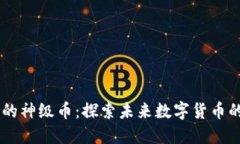 区块链里的神级币：探索未来数字货币的顶尖项