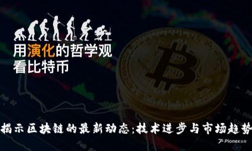 揭示区块链的最新动态：技术进步与市场趋势