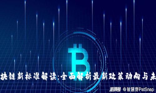 中国区块链新标准解读：全面解析最新政策动向与未来趋势