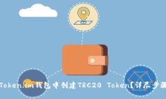 如何在Token.im钱包中创建TRC20 Token？详尽步骤与指