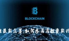 区块链最新众筹：如何参与与投资新兴项目？